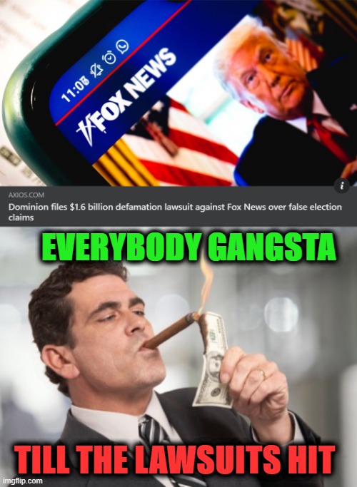 You'll notice Fox News has quietly moved off the subject of voter fraud. | EVERYBODY GANGSTA; TILL THE LAWSUITS HIT | image tagged in dominion defamation suit,money cigar,voter fraud,fox news,lawsuit,election fraud | made w/ Imgflip meme maker