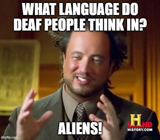 Ancient Aliens Meme | WHAT LANGUAGE DO DEAF PEOPLE THINK IN? ALIENS! | image tagged in memes,ancient aliens | made w/ Imgflip meme maker