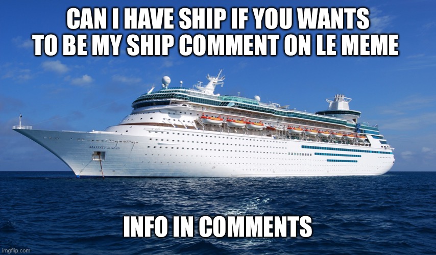 I’m still looking for a ship | CAN I HAVE SHIP IF YOU WANTS TO BE MY SHIP COMMENT ON LE MEME; INFO IN COMMENTS | image tagged in cruise ship | made w/ Imgflip meme maker