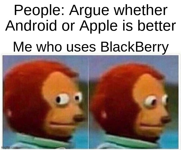 Monkey Puppet | People: Argue whether Android or Apple is better; Me who uses BlackBerry | image tagged in memes,monkey puppet | made w/ Imgflip meme maker