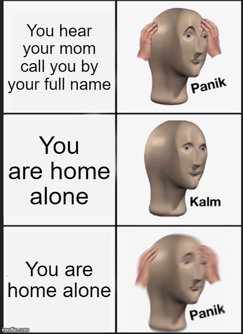 Uh oh | You hear your mom call you by your full name; You are home alone; You are home alone | image tagged in memes,panik kalm panik | made w/ Imgflip meme maker