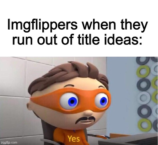 Imgflippers when they run out of title ideas: | image tagged in blank white template,protegent yes,funny,memes,imgflip,imgflip users | made w/ Imgflip meme maker