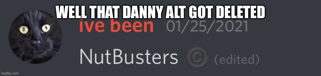 Nutbusters | WELL THAT DANNY ALT GOT DELETED | image tagged in nutbusters | made w/ Imgflip meme maker