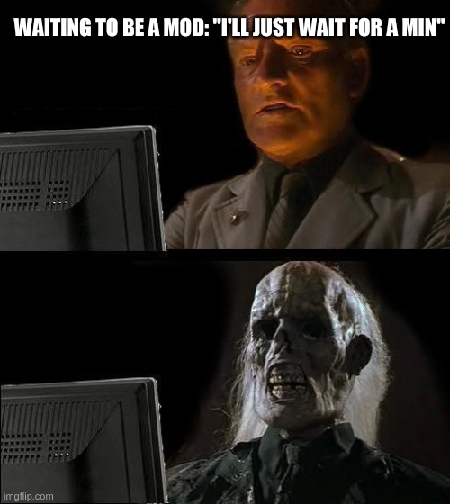 I'll Just Wait Here | WAITING TO BE A MOD: "I'LL JUST WAIT FOR A MIN" | image tagged in memes,i'll just wait here | made w/ Imgflip meme maker