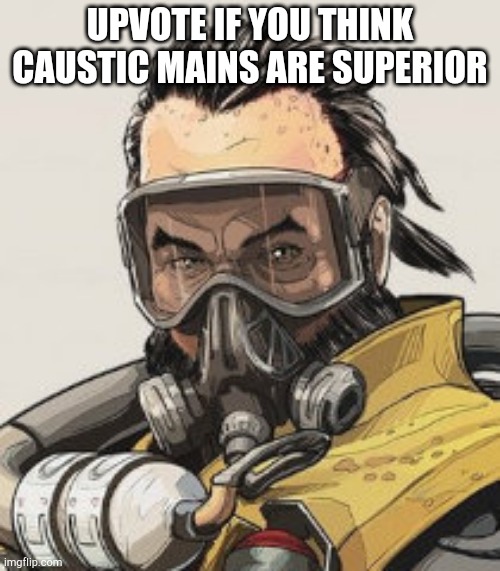 Caustic, Apex Legends | UPVOTE IF YOU THINK CAUSTIC MAINS ARE SUPERIOR | image tagged in caustic apex legends,apex legends,memes | made w/ Imgflip meme maker