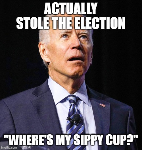 Joe Biden | ACTUALLY STOLE THE ELECTION "WHERE'S MY SIPPY CUP?" | image tagged in joe biden | made w/ Imgflip meme maker
