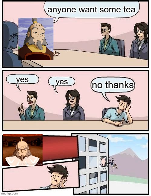 Boardroom Meeting Suggestion Meme | anyone want some tea; yes; yes; no thanks | image tagged in memes,boardroom meeting suggestion | made w/ Imgflip meme maker