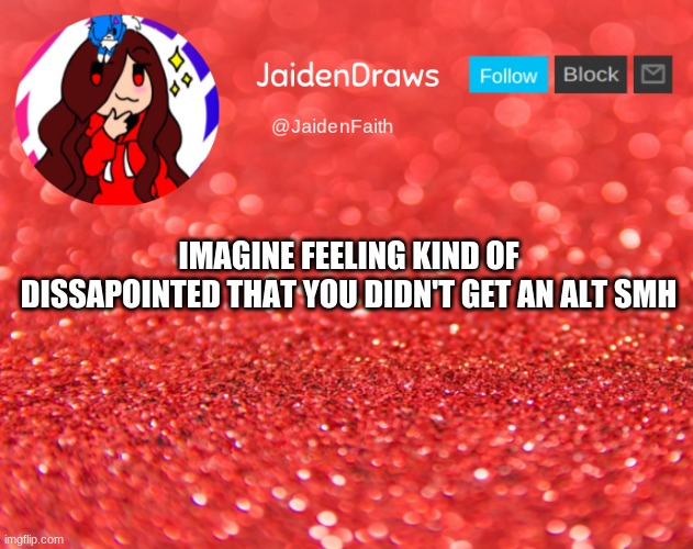 smh smh | IMAGINE FEELING KIND OF DISSAPOINTED THAT YOU DIDN'T GET AN ALT SMH | image tagged in jaiden announcement | made w/ Imgflip meme maker
