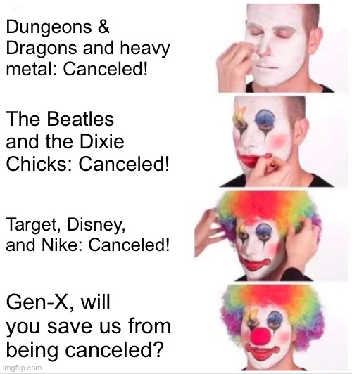 Clown Applying Makeup Meme | Dungeons & Dragons and heavy metal: Canceled! The Beatles and the Dixie Chicks: Canceled! Target, Disney, and Nike: Canceled! Gen-X, will you save us from being canceled? | image tagged in memes,clown applying makeup | made w/ Imgflip meme maker