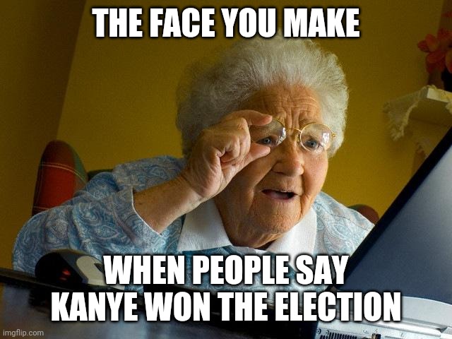 Grandma Finds The Internet Meme | THE FACE YOU MAKE; WHEN PEOPLE SAY KANYE WON THE ELECTION | image tagged in memes,grandma finds the internet | made w/ Imgflip meme maker