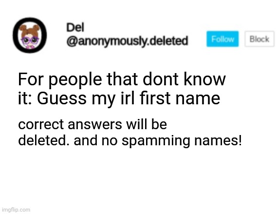 DONT FLEX ON THE FACT YOU KNOW IT | For people that dont know it: Guess my irl first name; correct answers will be deleted. and no spamming names! | image tagged in del announcement | made w/ Imgflip meme maker