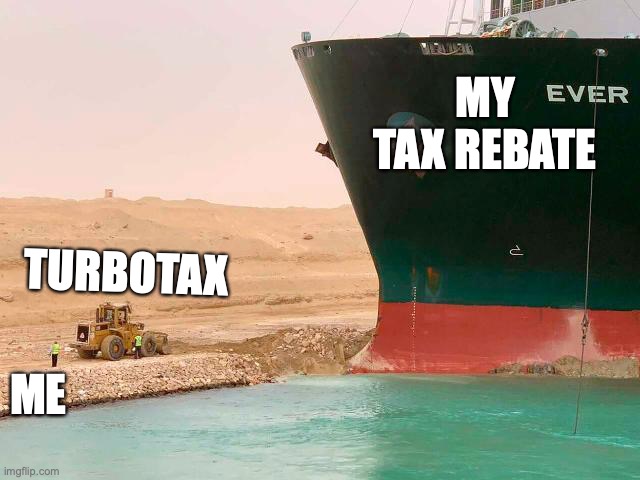 Gimme the damn cash | MY TAX REBATE; TURBOTAX; ME | image tagged in suez ship,ship,shipping,tax,income taxes | made w/ Imgflip meme maker