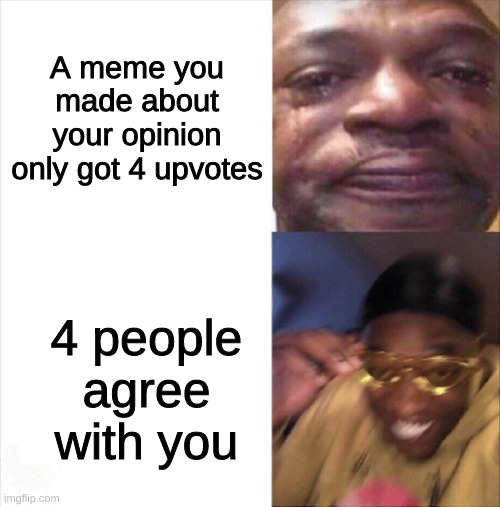 Hooray, I'm not the only one | A meme you made about your opinion only got 4 upvotes; 4 people agree with you | image tagged in sad happy | made w/ Imgflip meme maker