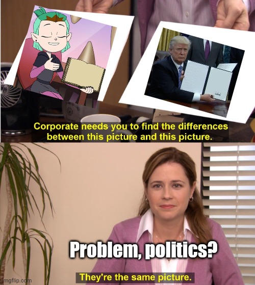 Amity is Trump Confirmed | Problem, politics? | image tagged in memes,they're the same picture | made w/ Imgflip meme maker