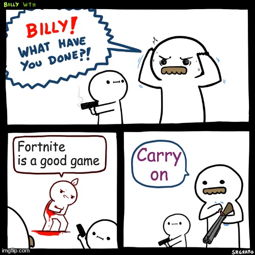 Billy, What Have You Done | Fortnite is a good game; Carry on | image tagged in billy what have you done | made w/ Imgflip meme maker