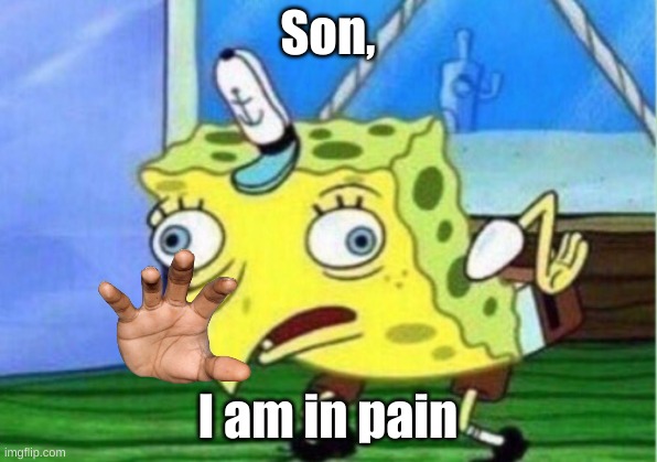 Mocking Spongebob | Son, I am in pain | image tagged in memes,mocking spongebob | made w/ Imgflip meme maker