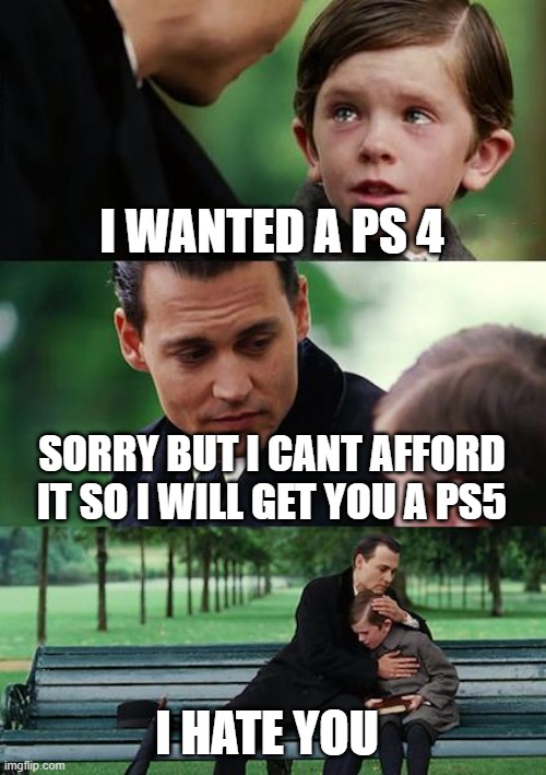 ps4 problem | I WANTED A PS 4; SORRY BUT I CANT AFFORD IT SO I WILL GET YOU A PS5; I HATE YOU | image tagged in memes,finding neverland | made w/ Imgflip meme maker
