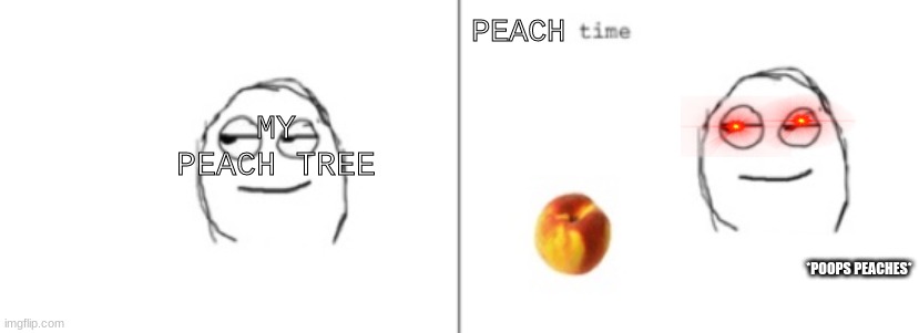 yes | PEACH; MY PEACH TREE; *POOPS PEACHES* | image tagged in peach time | made w/ Imgflip meme maker