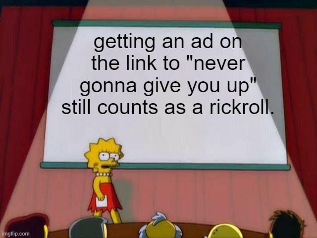 Lisa Simpson's Presentation | getting an ad on the link to "never gonna give you up" still counts as a rickroll. | image tagged in lisa simpson's presentation | made w/ Imgflip meme maker