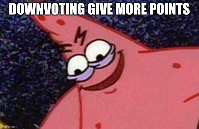 Evil Patrick  | DOWNVOTING GIVE MORE POINTS | image tagged in evil patrick | made w/ Imgflip meme maker