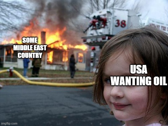 We need to start getting our own oil | SOME MIDDLE EAST COUNTRY; USA WANTING OIL | image tagged in memes,disaster girl,oil,usa | made w/ Imgflip meme maker