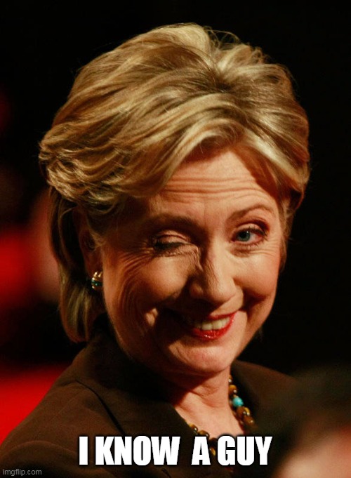 Hilary Clinton | I KNOW  A GUY | image tagged in hilary clinton | made w/ Imgflip meme maker
