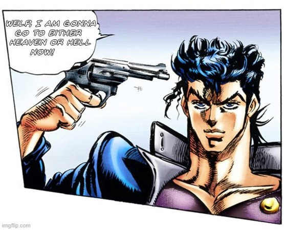 idk- | image tagged in suicide joestar style | made w/ Imgflip meme maker