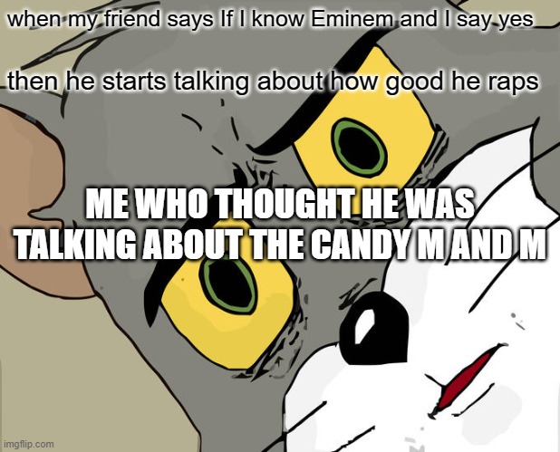 Unsettled Tom | when my friend says If I know Eminem and I say yes; then he starts talking about how good he raps; ME WHO THOUGHT HE WAS TALKING ABOUT THE CANDY M AND M | image tagged in memes,unsettled tom | made w/ Imgflip meme maker
