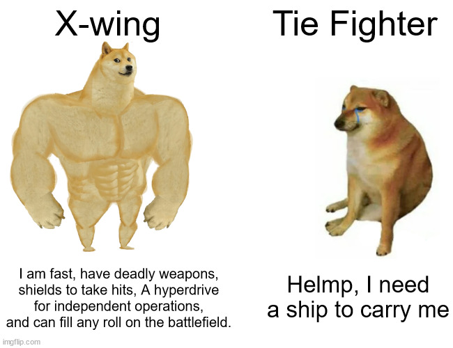 Multiroll craft > cheap escorts | X-wing; Tie Fighter; I am fast, have deadly weapons, shields to take hits, A hyperdrive for independent operations, and can fill any roll on the battlefield. Helmp, I need a ship to carry me | image tagged in memes,buff doge vs cheems,star wars | made w/ Imgflip meme maker