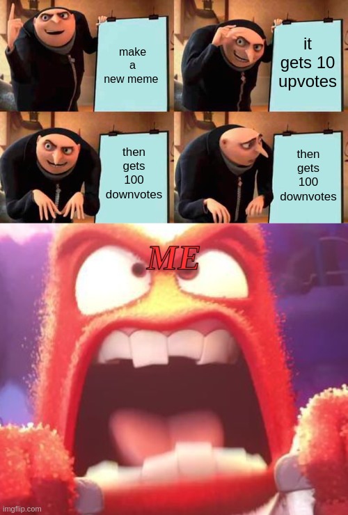 wait no | it gets 10 upvotes; make a new meme; then gets 100 downvotes; then gets 100 downvotes; ME | image tagged in memes,gru's plan,inside out anger | made w/ Imgflip meme maker