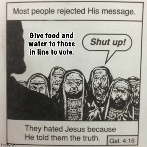 Jesus in Georgia | Give food and water to those in line to vote. | image tagged in they hated jesus because he told them the truth | made w/ Imgflip meme maker