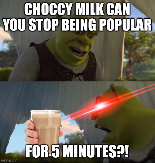 Stop with Choccy Milk (think it is a repost) | CHOCCY MILK CAN YOU STOP BEING POPULAR; FOR 5 MINUTES?! | image tagged in shrek for five minutes,choccy milk | made w/ Imgflip meme maker