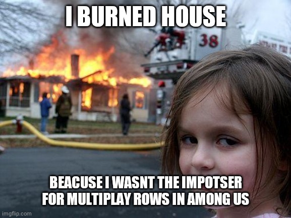 Only among us player | I BURNED HOUSE; BEACUSE I WASNT THE IMPOTSER FOR MULTIPLAY ROWS IN AMONG US | image tagged in memes,disaster girl,imposter,among us | made w/ Imgflip meme maker