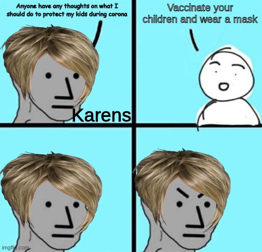 Angry npc wojak | Vaccinate your children and wear a mask; Anyone have any thoughts on what I should do to protect my kids during corona; Karens | image tagged in angry npc wojak | made w/ Imgflip meme maker
