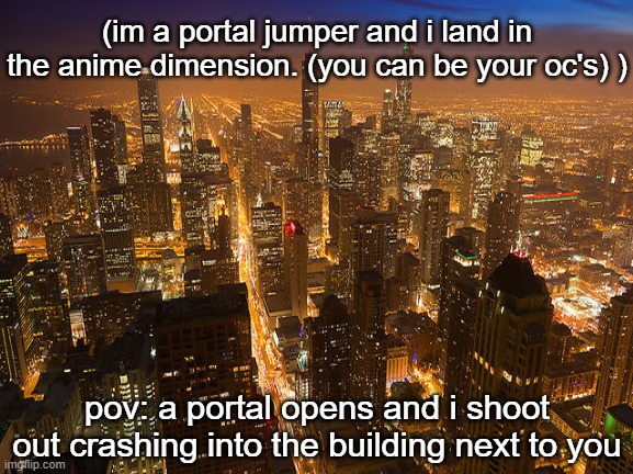i always get nervous when i do these things lol | (im a portal jumper and i land in the anime dimension. (you can be your oc's) ); pov: a portal opens and i shoot out crashing into the building next to you | image tagged in roleplaying,anime,portal | made w/ Imgflip meme maker