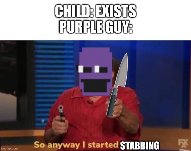 fnaf meme | CHILD: EXISTS
PURPLE GUY:; STABBING | image tagged in memes,fnaf,purple guy | made w/ Imgflip meme maker