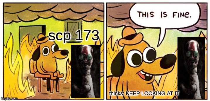 Only scp fans know this | scp 173; thinks: KEEP LOOKING AT IT | image tagged in memes,this is fine,scp 173 | made w/ Imgflip meme maker