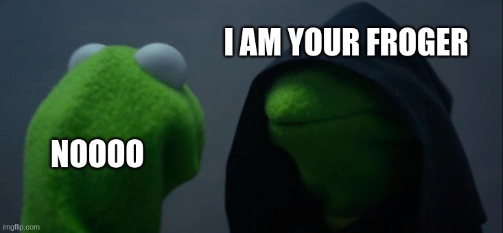 Evil Kermit Meme | I AM YOUR FROGER; NOOOO | image tagged in memes,evil kermit | made w/ Imgflip meme maker