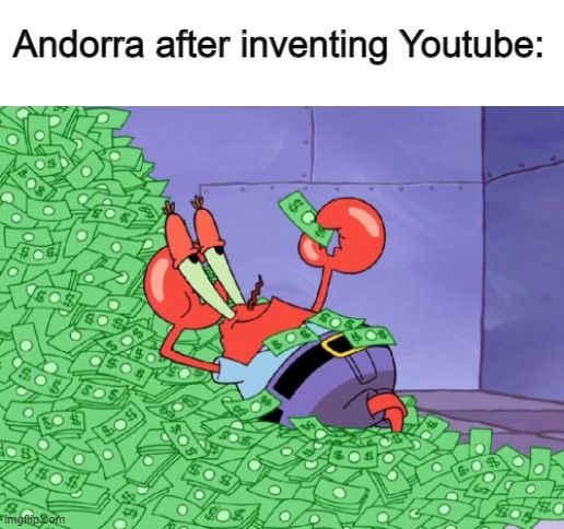 Andorra | Andorra after inventing Youtube: | image tagged in mr krabs money,youtube,countries,spain,karma,lando | made w/ Imgflip meme maker