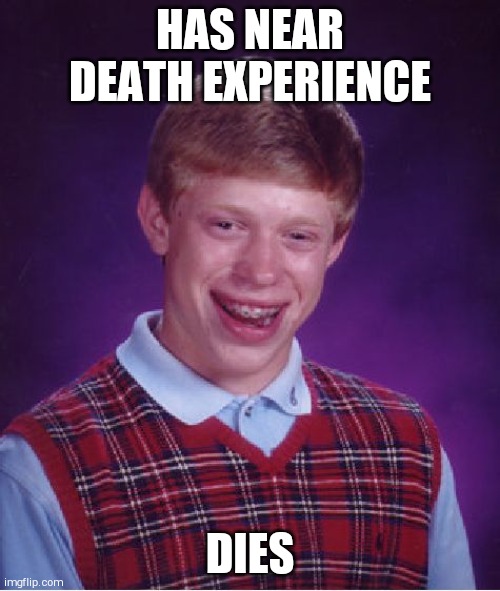 Bad Luck Brian Meme | HAS NEAR DEATH EXPERIENCE; DIES | image tagged in memes,bad luck brian | made w/ Imgflip meme maker