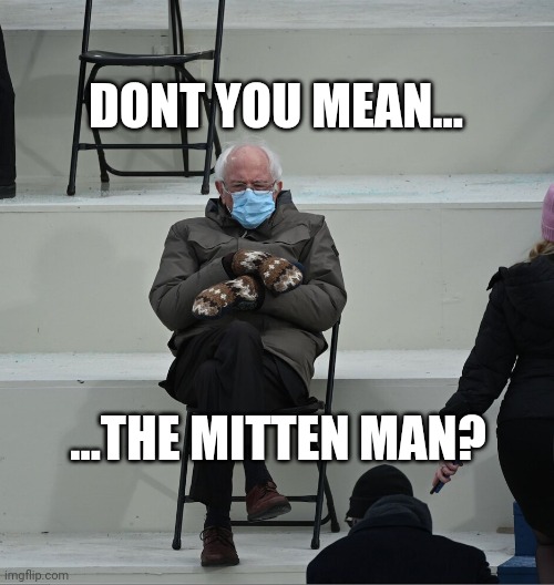 Bernie Mittens | DONT YOU MEAN... ...THE MITTEN MAN? | image tagged in bernie mittens | made w/ Imgflip meme maker