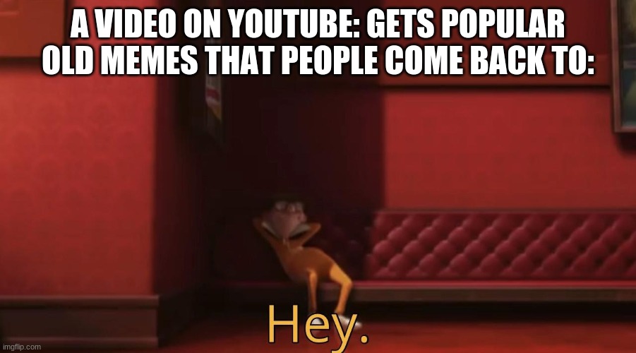 A VIDEO ON YOUTUBE: GETS POPULAR OLD MEMES THAT PEOPLE COME BACK TO: | image tagged in vector saying hey | made w/ Imgflip meme maker