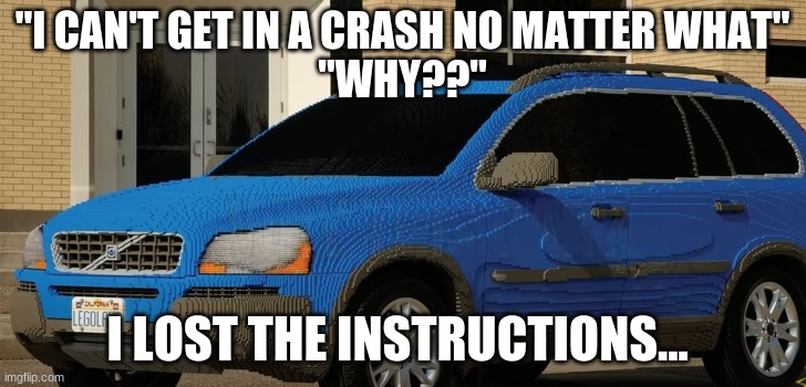 MoM gEt ThE SupEr GlUe HuRrY!11!!!! | "I CAN'T GET IN A CRASH NO MATTER WHAT"

"WHY??"; I LOST THE INSTRUCTIONS... | made w/ Imgflip meme maker