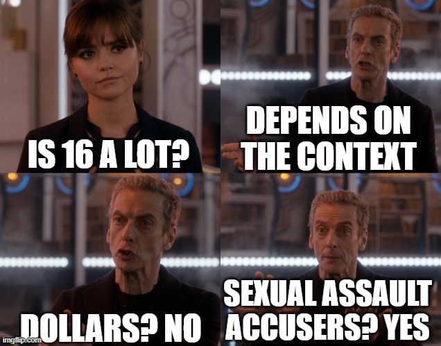 Depends on the context | DEPENDS ON THE CONTEXT; IS 16 A LOT? DOLLARS? NO; SEXUAL ASSAULT ACCUSERS? YES | image tagged in depends on the context | made w/ Imgflip meme maker