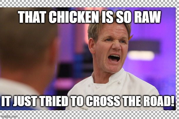 Raw Chicken | THAT CHICKEN IS SO RAW; IT JUST TRIED TO CROSS THE ROAD! | image tagged in chef gordon ramsay,angry chef gordon ramsay | made w/ Imgflip meme maker
