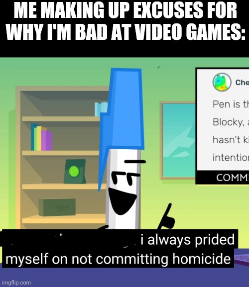 I'm just so good | ME MAKING UP EXCUSES FOR WHY I'M BAD AT VIDEO GAMES: | image tagged in video games | made w/ Imgflip meme maker