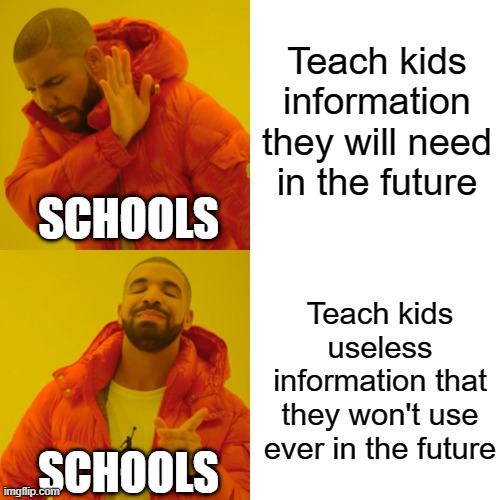 Drake Hotline Bling | Teach kids information they will need in the future; SCHOOLS; Teach kids useless information that they won't use ever in the future; SCHOOLS | image tagged in memes,drake hotline bling | made w/ Imgflip meme maker