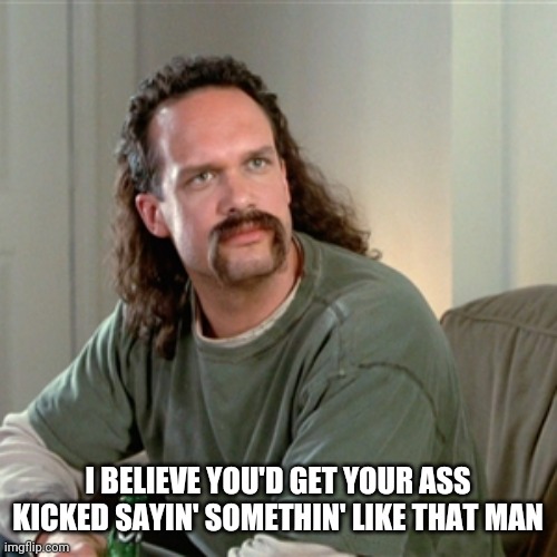Response to disrespect | I BELIEVE YOU'D GET YOUR ASS KICKED SAYIN' SOMETHIN' LIKE THAT MAN | image tagged in morals,virtue | made w/ Imgflip meme maker