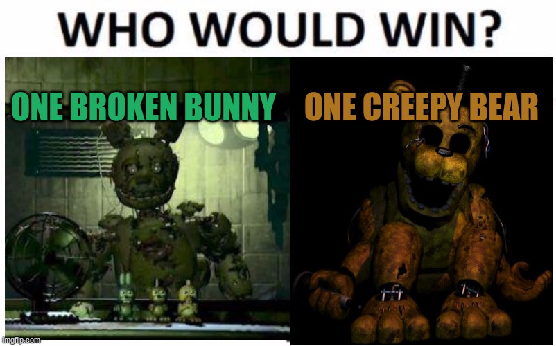 fnaf duel | ONE BROKEN BUNNY; ONE CREEPY BEAR | image tagged in spring trap,golden freddy,vs | made w/ Imgflip meme maker