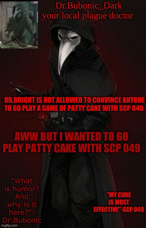 Bubonic Boi | DR.BRIGHT IS NOT ALLOWED TO CONVINCE ANYONE TO GO PLAY A GAME OF PATTY CAKE WITH SCP 049. AWW BUT I WANTED TO GO PLAY PATTY CAKE WITH SCP 049 | image tagged in bubonic boi | made w/ Imgflip meme maker